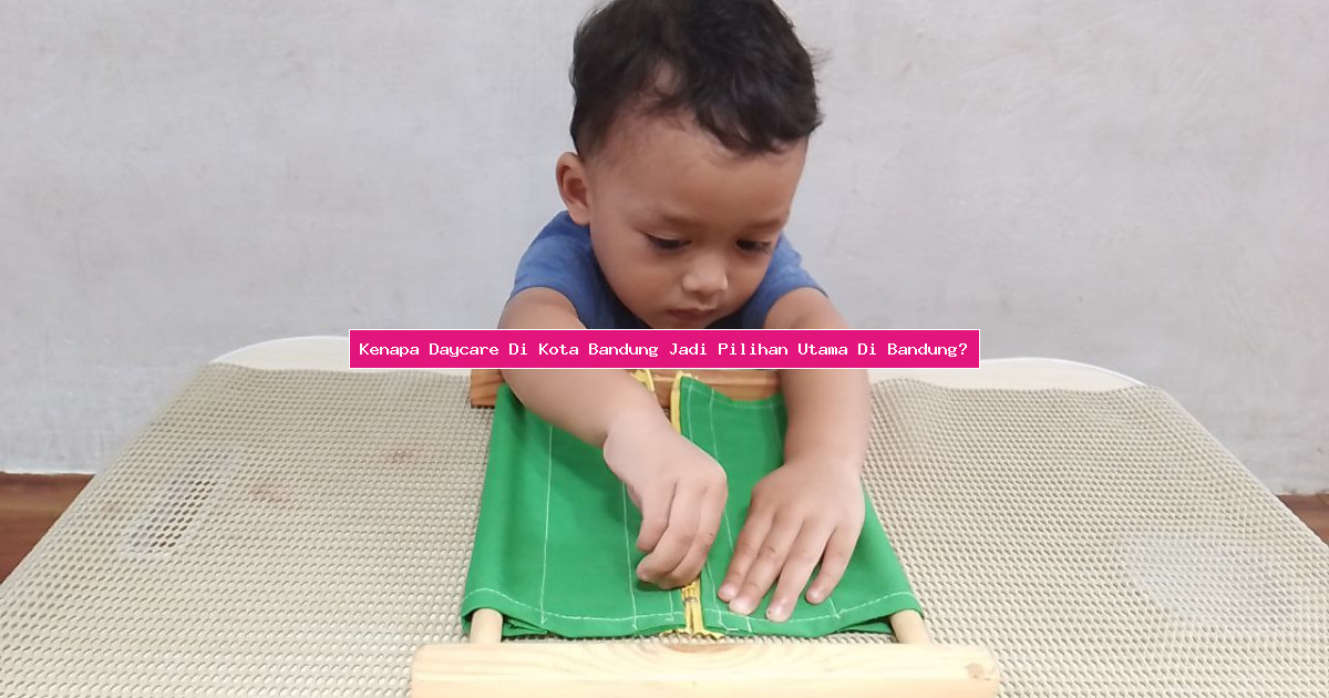 Kenapa Daycare Di Kota Bandung Jadi Pilihan Utama Di Bandung?