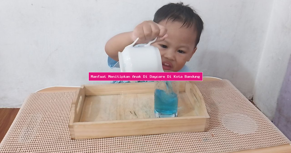 Manfaat Menitipkan Anak Di Daycare Di Kota Bandung