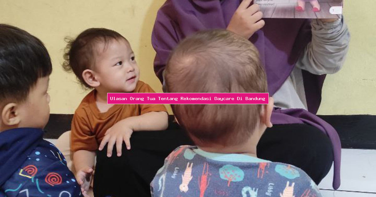 Ulasan Orang Tua Tentang Rekomendasi Daycare Di Bandung
