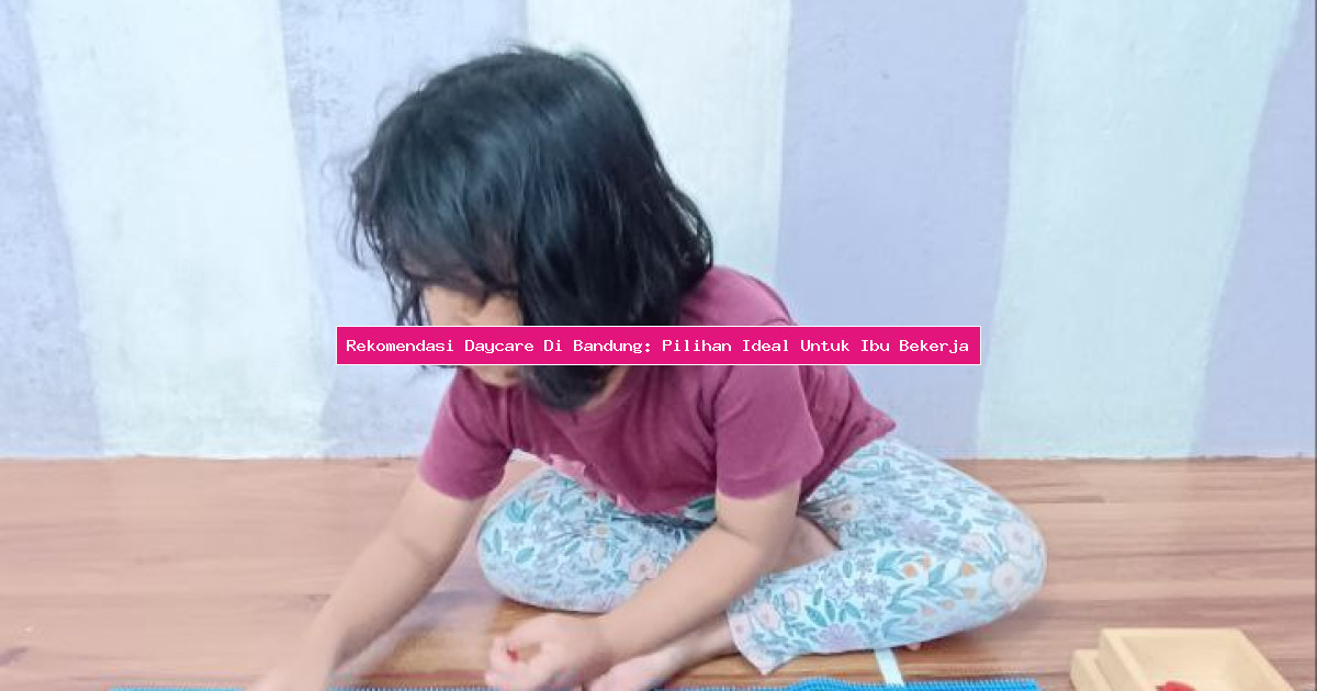 Rekomendasi Daycare Di Bandung: Pilihan Ideal Untuk Ibu Bekerja