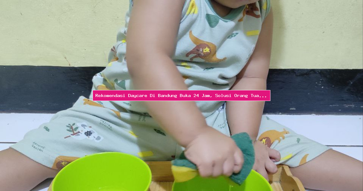 Rekomendasi Daycare Di Bandung Buka 24 Jam, Solusi Orang Tua Sibuk