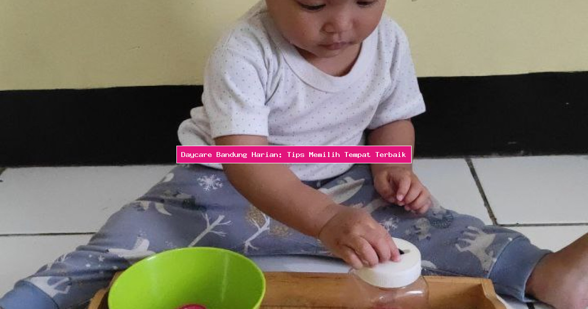 Daycare Bandung Harian: Tips Memilih Tempat Terbaik