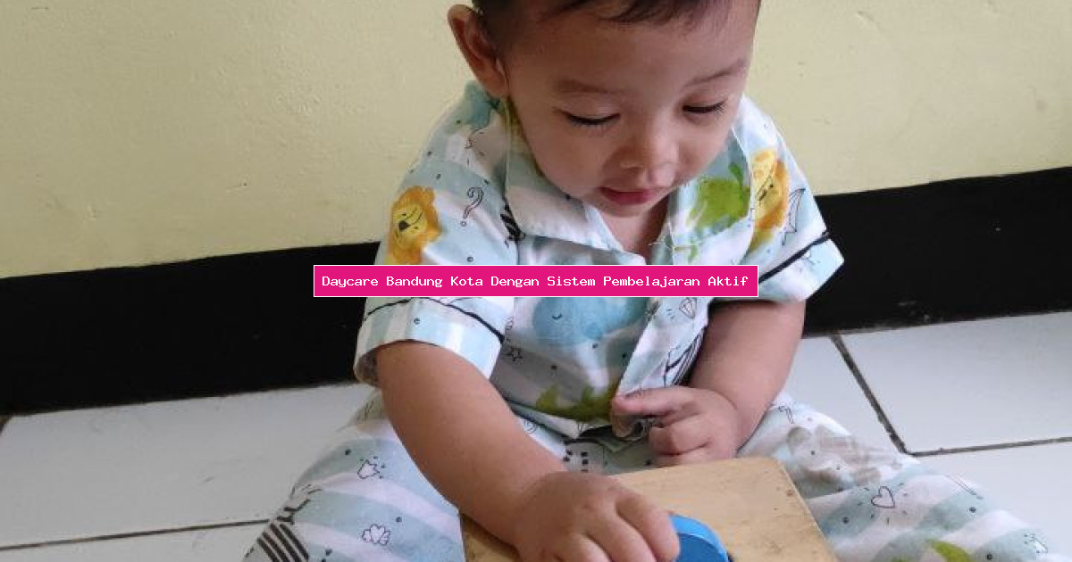 Daycare Bandung Kota Dengan Sistem Pembelajaran Aktif