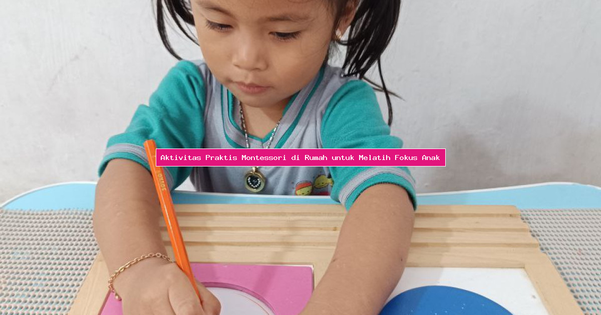 Aktivitas Praktis Montessori di Rumah untuk Melatih Fokus Anak