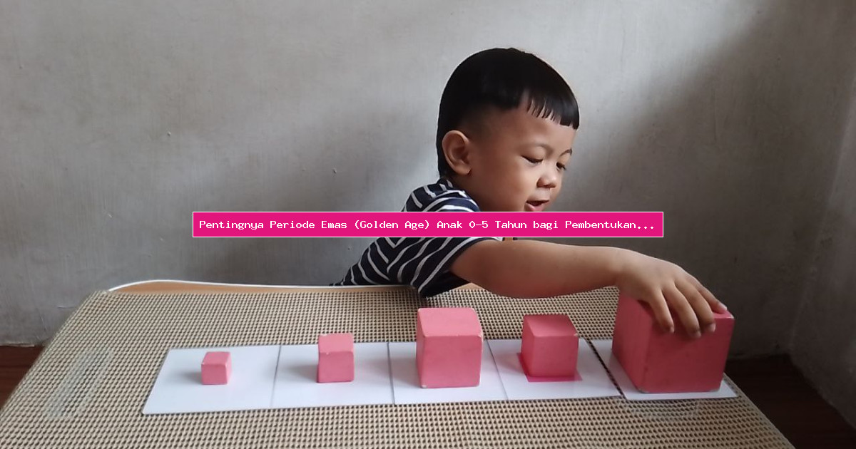 Pentingnya Periode Emas (Golden Age) Anak 0-5 Tahun bagi Pembentukan Otak