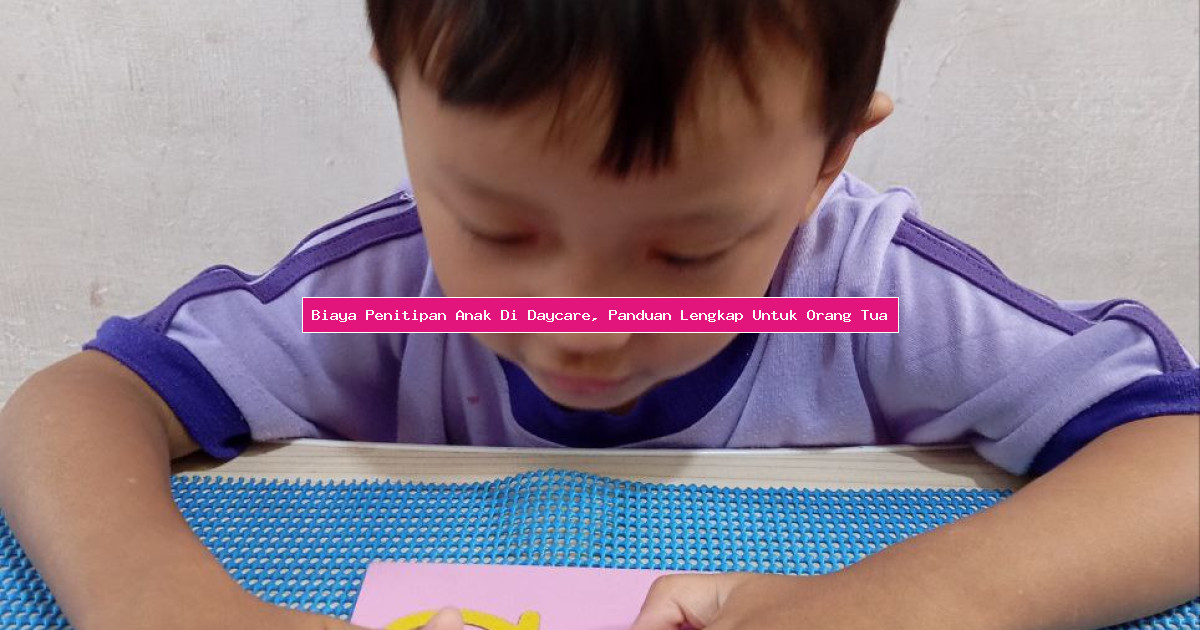 Biaya Penitipan Anak Di Daycare, Panduan Lengkap Untuk Orang Tua