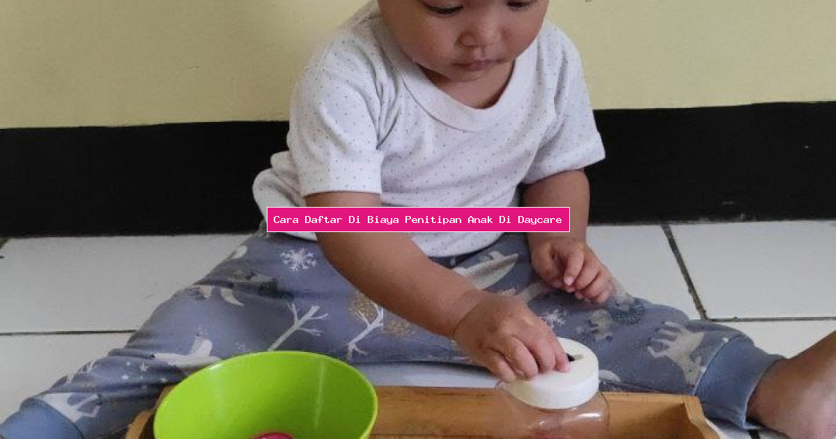 Cara Daftar Di Biaya Penitipan Anak Di Daycare
