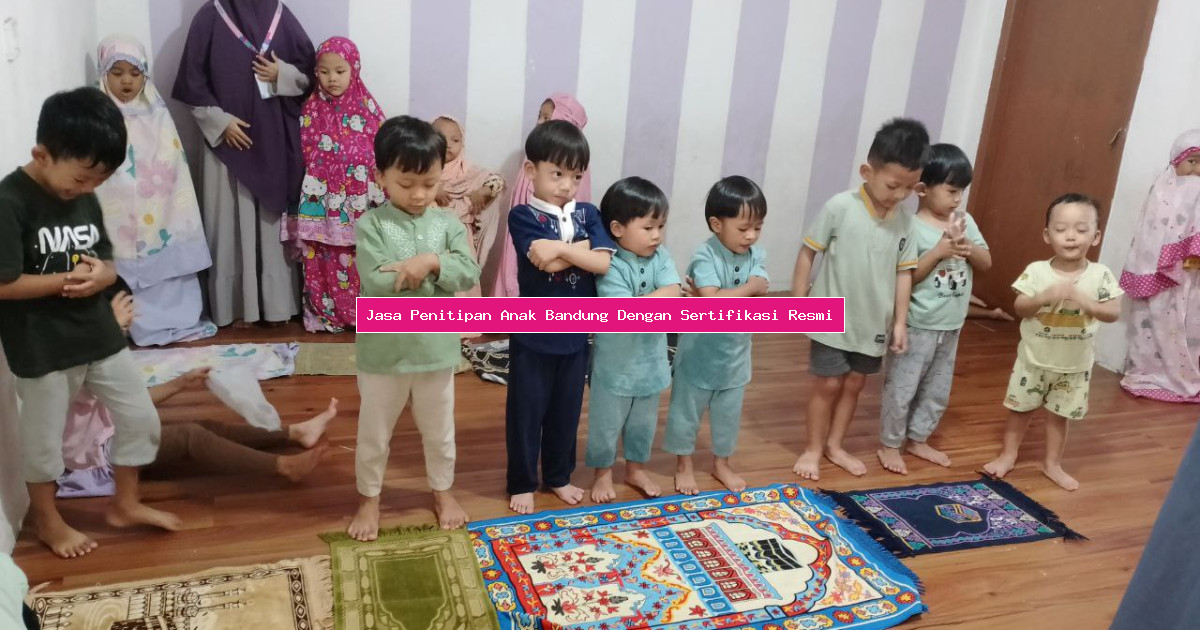 Jasa Penitipan Anak Bandung Dengan Sertifikasi Resmi