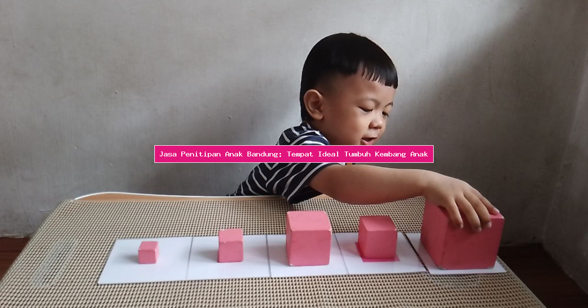 Jasa Penitipan Anak Bandung: Tempat Ideal Tumbuh Kembang Anak