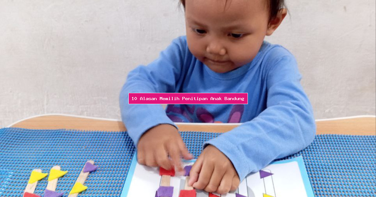 10 Alasan Memilih Penitipan Anak Bandung