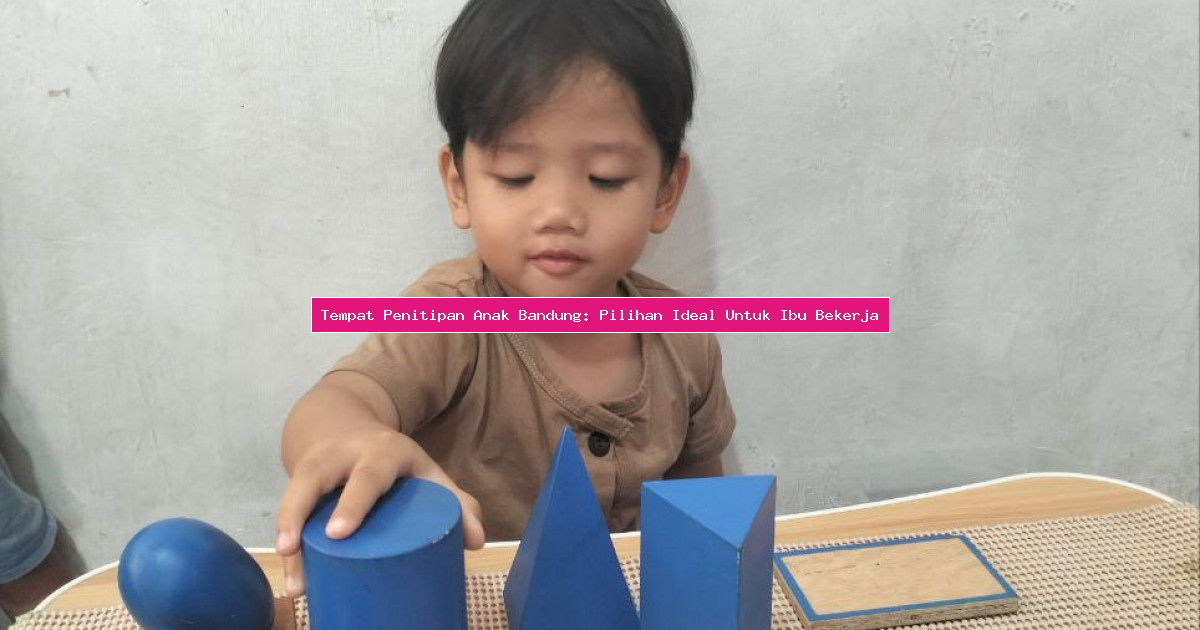 Tempat Penitipan Anak Bandung: Pilihan Ideal Untuk Ibu Bekerja