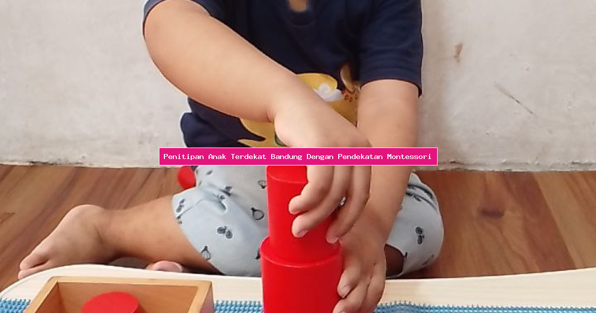 Penitipan Anak Terdekat Bandung Dengan Pendekatan Montessori