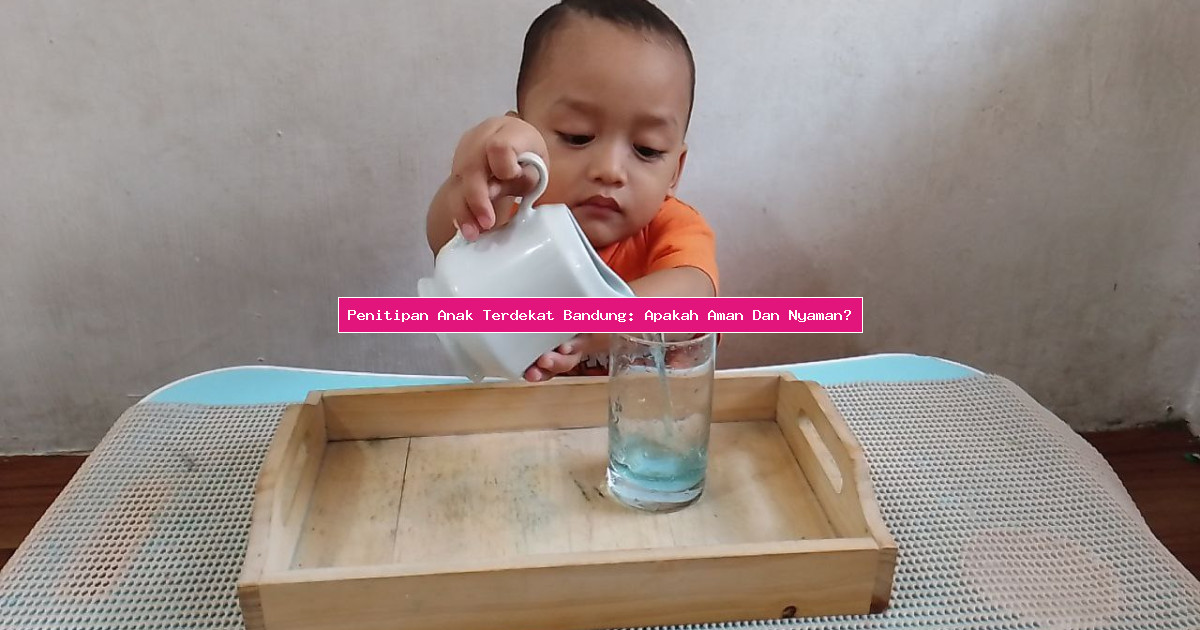 Penitipan Anak Terdekat Bandung: Apakah Aman Dan Nyaman?