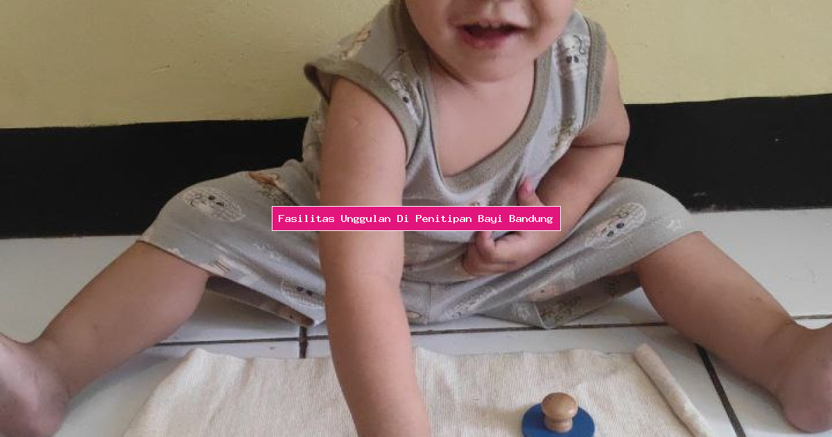 Fasilitas Unggulan Di Penitipan Bayi Bandung