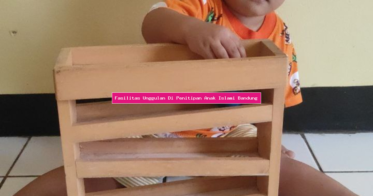 Fasilitas Unggulan Di Penitipan Anak Islami Bandung