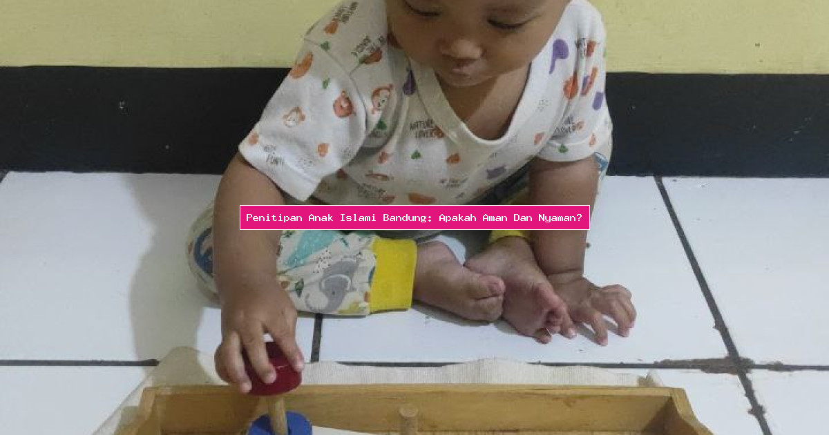 Penitipan Anak Islami Bandung: Apakah Aman Dan Nyaman?