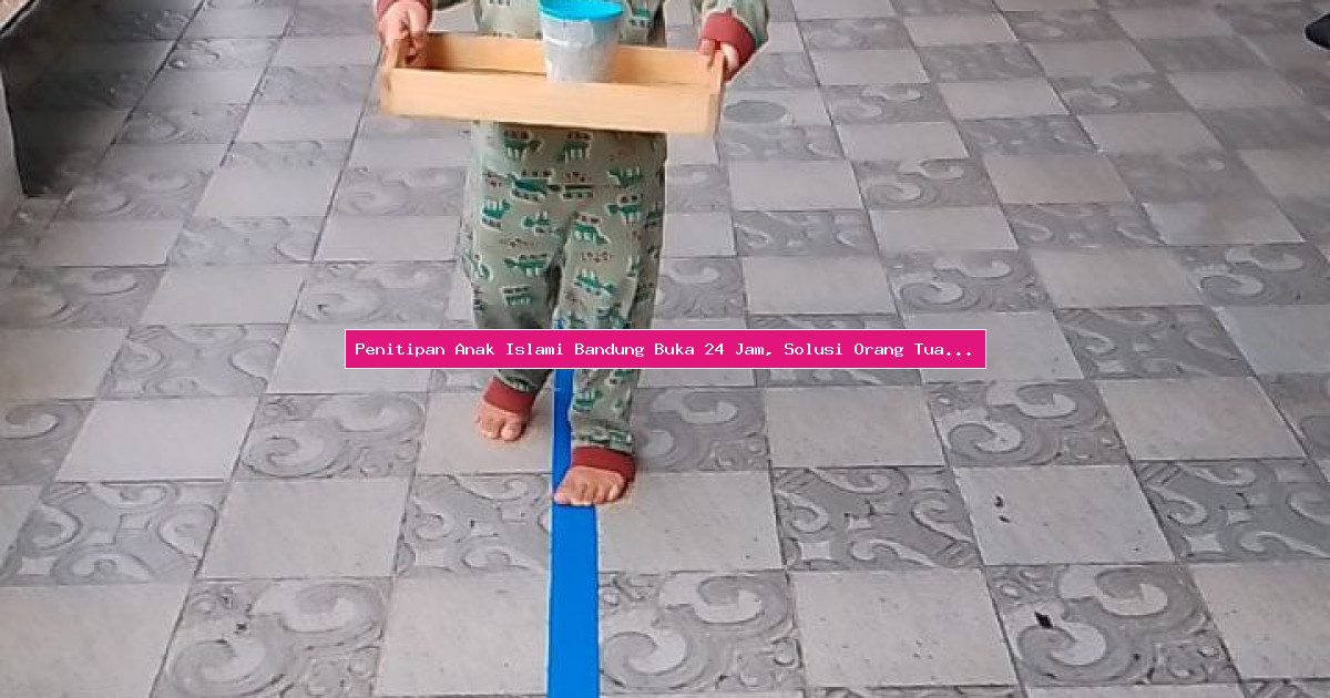 Penitipan Anak Islami Bandung Buka 24 Jam, Solusi Orang Tua Sibuk
