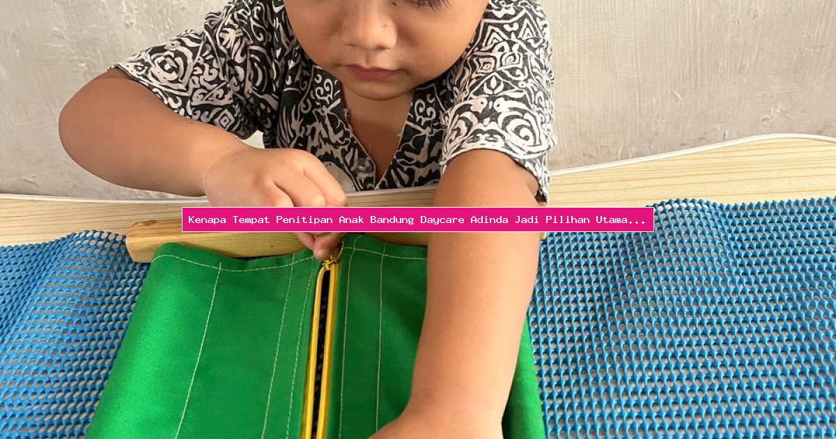 Kenapa Tempat Penitipan Anak Bandung Daycare Adinda Jadi Pilihan Utama Di Bandung?