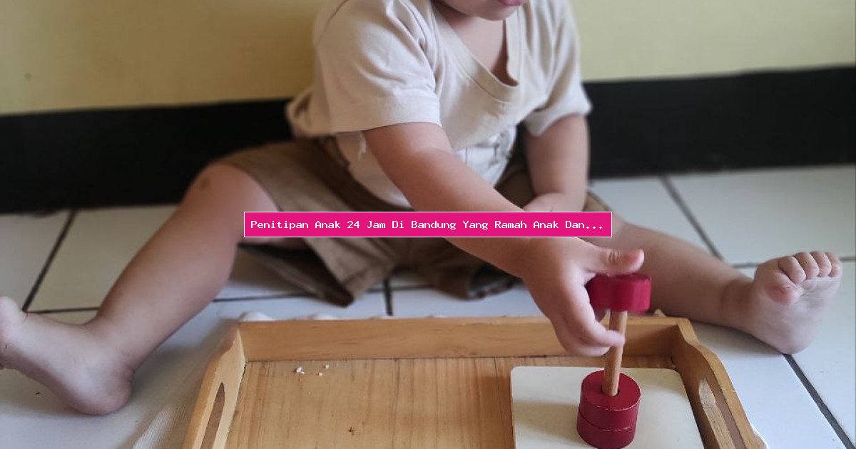 Penitipan Anak 24 Jam Di Bandung Yang Ramah Anak Dan Lingkungan