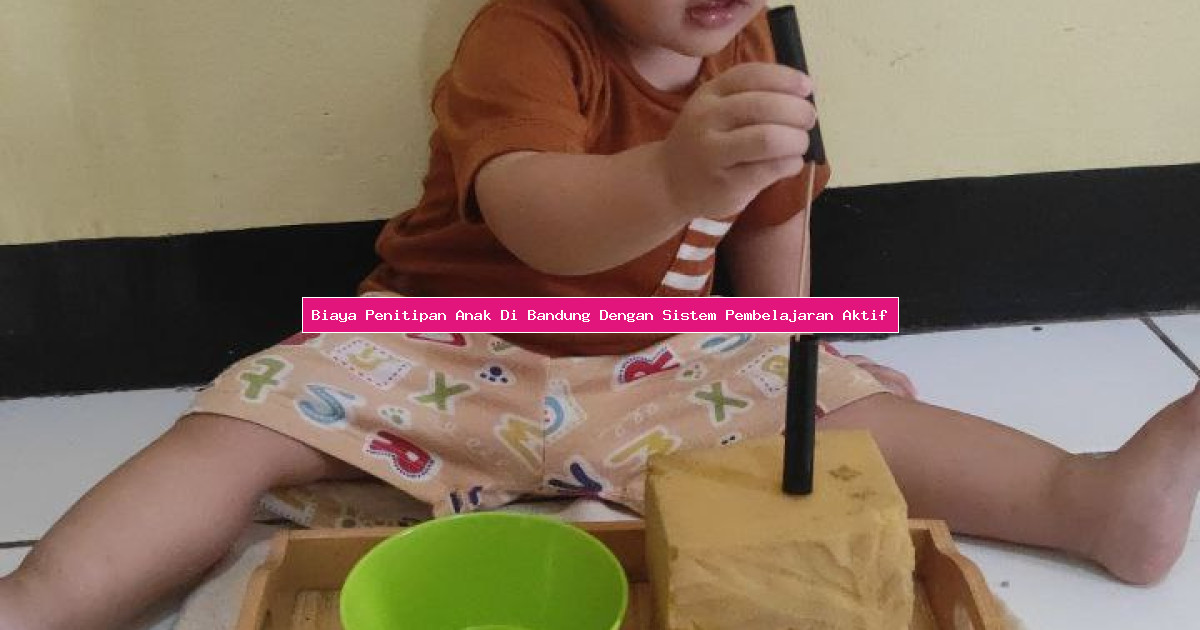 Biaya Penitipan Anak Di Bandung Dengan Sistem Pembelajaran Aktif