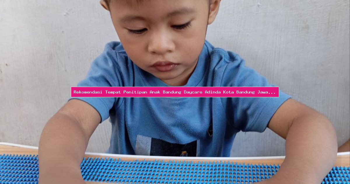 Rekomendasi Tempat Penitipan Anak Bandung Daycare Adinda Kota Bandung Jawa Barat Tahun Ini