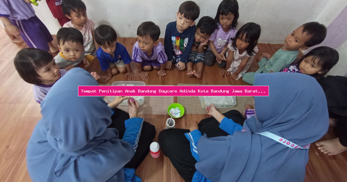 Tempat Penitipan Anak Bandung Daycare Adinda Kota Bandung Jawa Barat Yang Islami Dan Edukatif