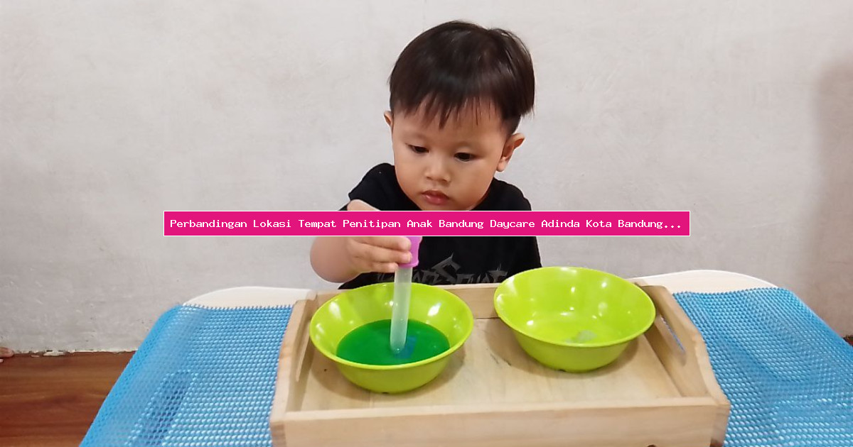 Perbandingan Lokasi Tempat Penitipan Anak Bandung Daycare Adinda Kota Bandung Jawa Barat Di Bandung
