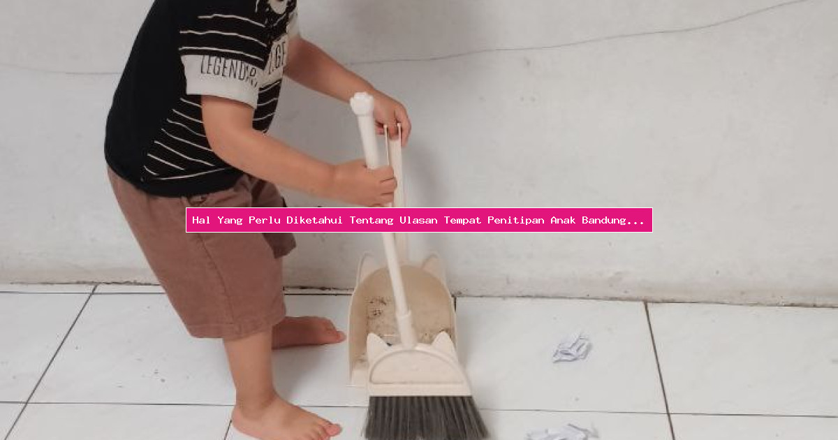 Hal Yang Perlu Diketahui Tentang Ulasan Tempat Penitipan Anak Bandung Daycare Adinda