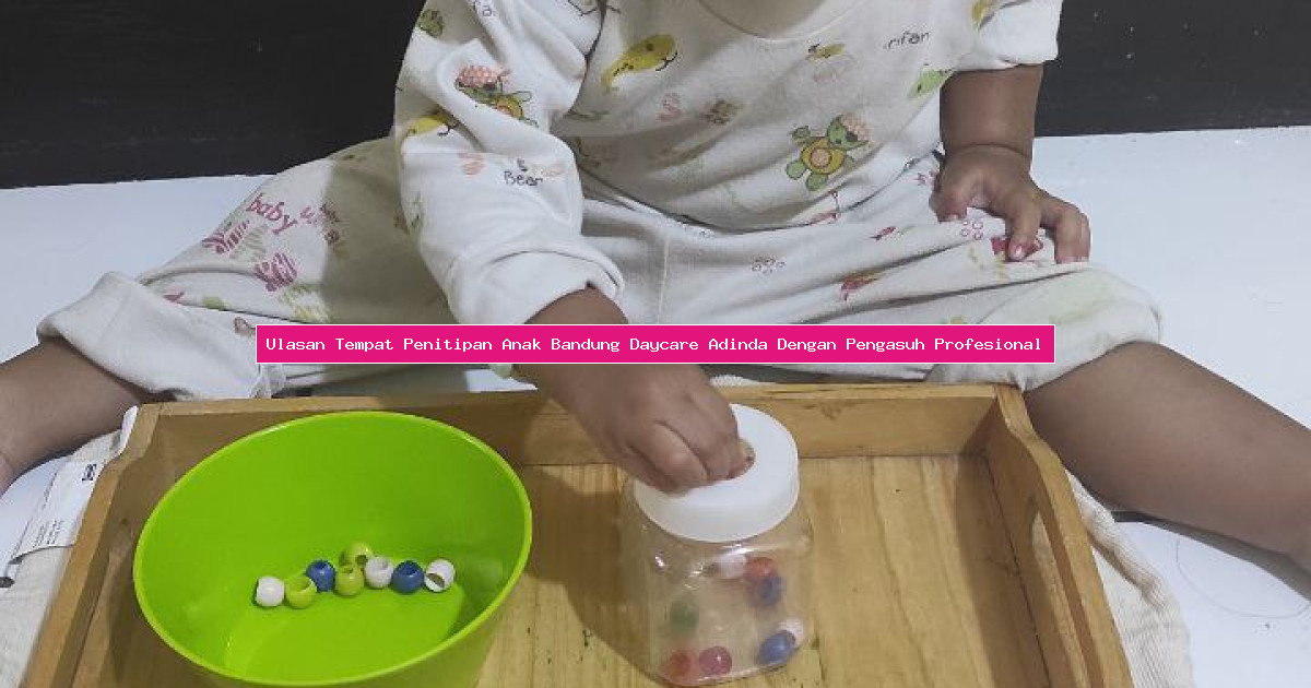 Ulasan Tempat Penitipan Anak Bandung Daycare Adinda Dengan Pengasuh Profesional