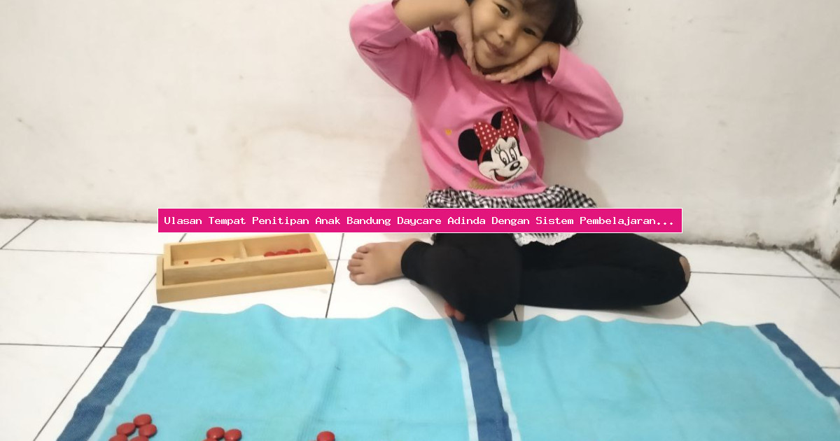 Ulasan Tempat Penitipan Anak Bandung Daycare Adinda Dengan Sistem Pembelajaran Aktif