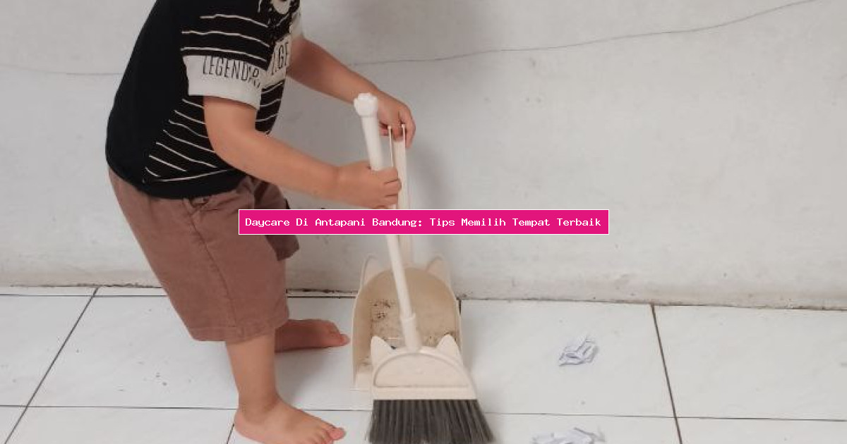 Daycare Di Antapani Bandung: Tips Memilih Tempat Terbaik